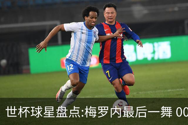 世杯球星盘点:梅罗内最后一舞 00后全面接班