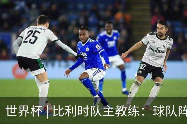 世界杯 | 比利时队主教练：球队阵容齐整，对淘汰赛充满信心