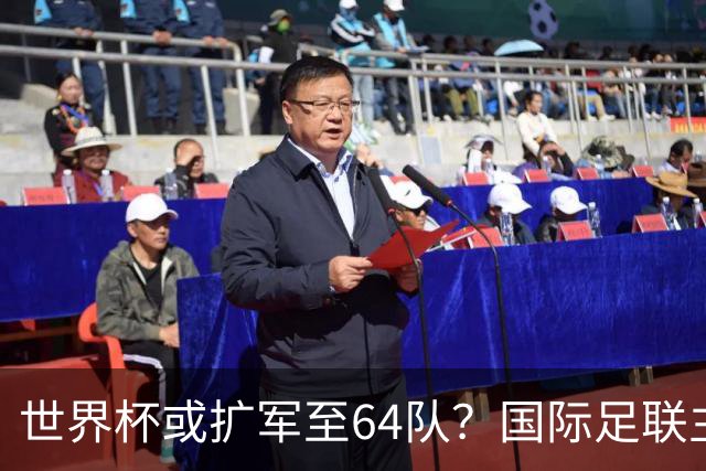 世界杯或扩军至64队？国际足联主席因凡蒂诺回应