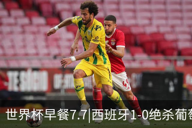 世界杯早餐7.7|西班牙1-0绝杀葡萄牙 中国男篮世预赛大胜中国台北