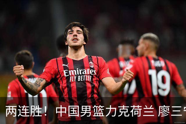 两连胜！中国男篮力克荷兰 廖三宁21+7一骑绝尘 杨瀚森7+8还需适应