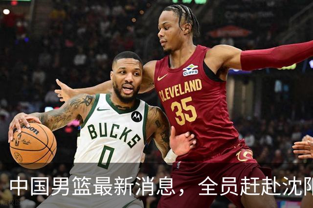 中国男篮最新消息，全员赶赴沈阳备战，暂时没有任何球员离队！