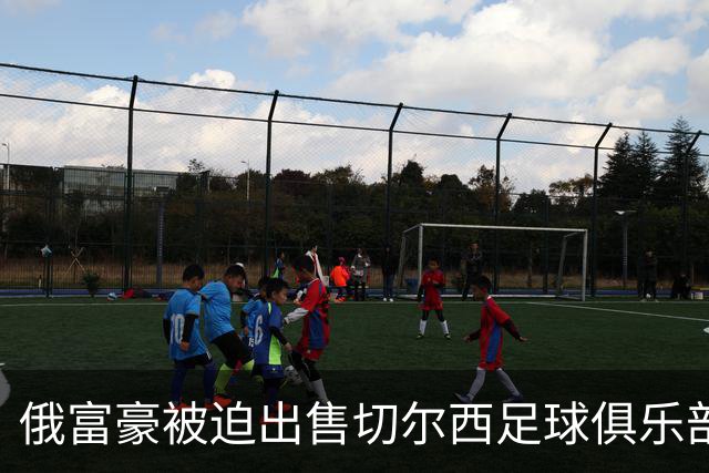 俄富豪被迫出售切尔西足球俱乐部，泽连斯吁英国解冻217亿元资金