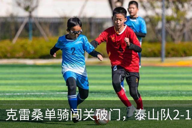 克雷桑单骑闯关破门，泰山队2-1绝杀，津门虎4连胜被终结，季胜攀又扮奇兵