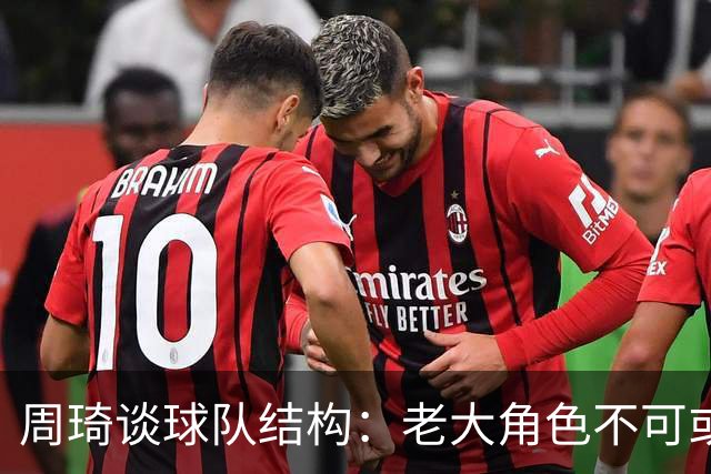 周琦谈球队结构：老大角色不可或缺，主次分明至关重要