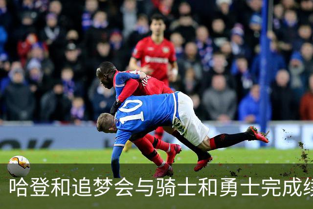 哈登和追梦会与骑士和勇士完成续约，只是合同细节还有一些分歧？