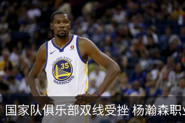国家队俱乐部双线受挫 杨瀚森职业生涯进入至暗时刻？