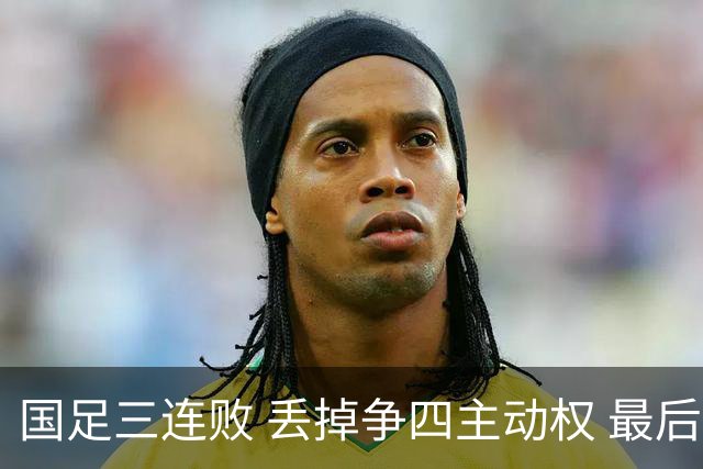 国足三连败 丢掉争四主动权 最后两场必须全胜