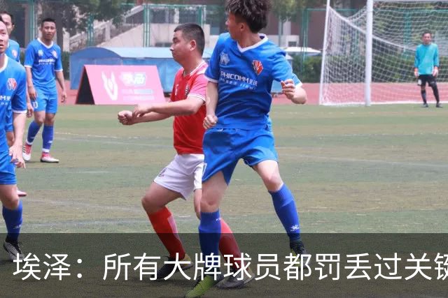埃泽：所有大牌球员都罚丢过关键点球 关键是要有坚持下去的心态