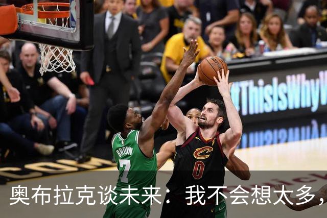 奥布拉克谈未来：我不会想太多，该发生的事情总会发生