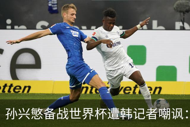 孙兴慜备战世界杯遭韩记者嘲讽：没服过兵役的家伙瞎跑什么呢？