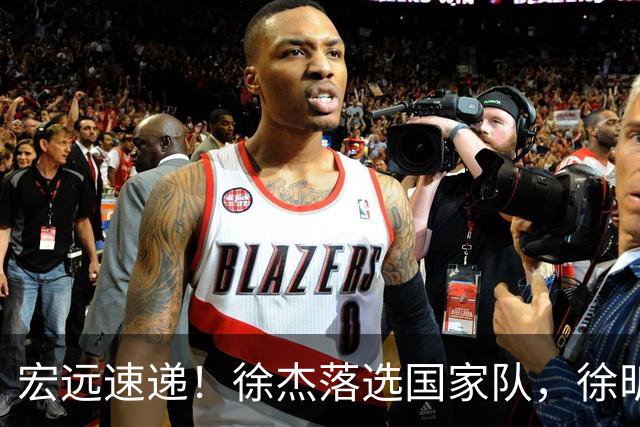 宏远速递！徐杰落选国家队，徐昕赴美特训，杜润旺交易被叫停