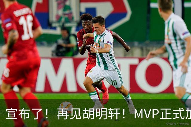 宣布了！再见胡明轩！MVP正式加入中国男篮