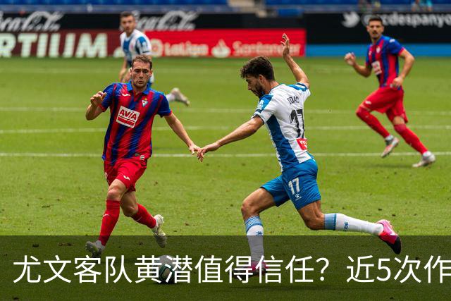 尤文客队黄潜值得信任？近5次作客西班牙3胜1平1负