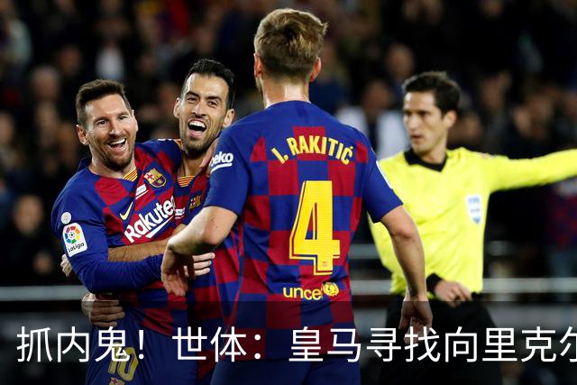 抓内鬼！世体：皇马寻找向里克尔梅泄密的人，一些信息只来自内部