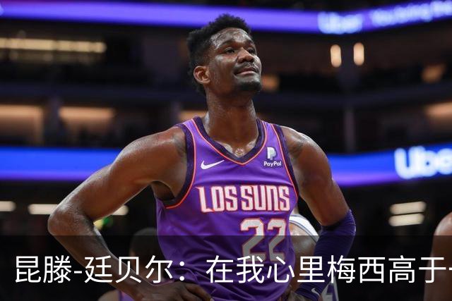 昆滕-廷贝尔：在我心里梅西高于一切；世界杯失点后被网暴过