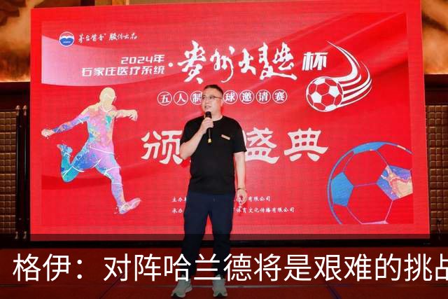 格伊：对阵哈兰德将是艰难的挑战，但我们会竭尽全力争取胜利