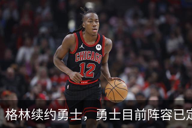 格林续约勇士，勇士目前阵容已定型，后续的补强将极为艰难