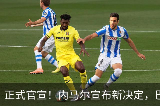 正式官宣！内马尔宣布新决定，巴西男足批准，首秀曝光