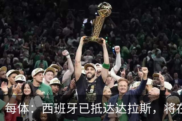 每体：西班牙已抵达达拉斯，将在这里驻扎训练迎战葡萄牙