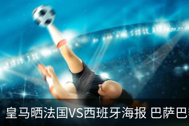 皇马晒法国VS西班牙海报 巴萨巴黎阿森纳曼城与有荣焉