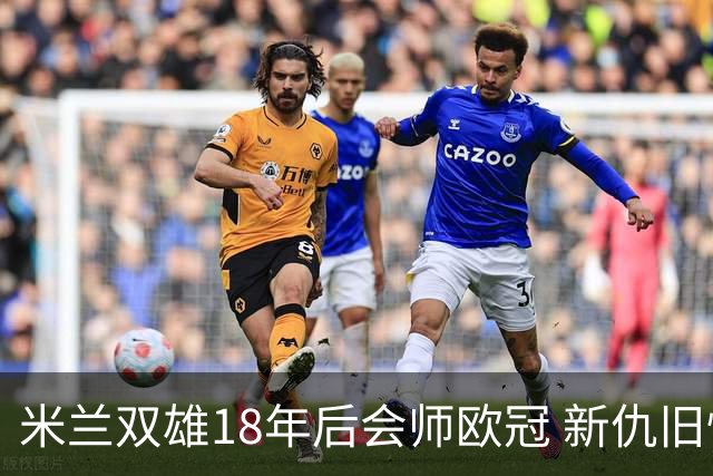 米兰双雄18年后会师欧冠 新仇旧恨国米欲清算?