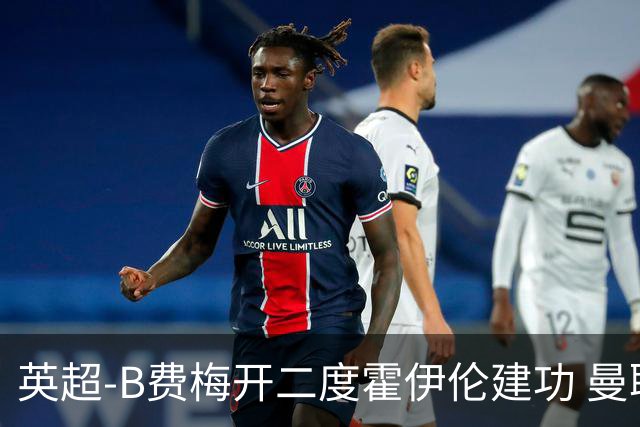 英超-B费梅开二度霍伊伦建功 曼联4-2谢菲联