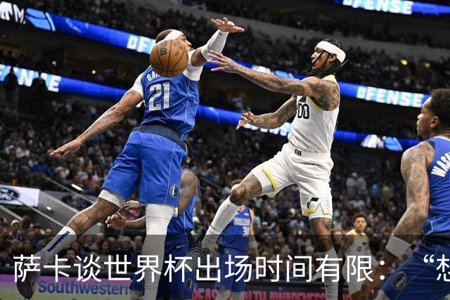 萨卡谈世界杯出场时间有限：“想多踢，但现在说晚了”，力挺图赫尔直面外界噪音