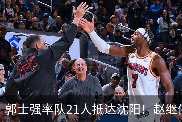 郭士强率队21人抵达沈阳！赵继伟与王俊杰人气火爆，现场气氛赛冠军更热烈