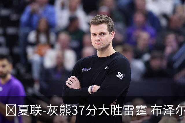 🏀夏联-灰熊37分大胜雷霆 布泽尔15+4+4 12号秀马拉10分4助2帽