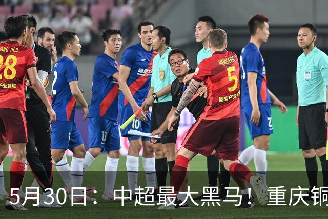 5月30日：中超最大黑马！重庆铜梁龙龟缩战术凭啥打脸豪门？