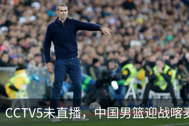 CCTV5未直播，中国男篮迎战喀麦隆，胡金秋复出，郭士强盛装收官