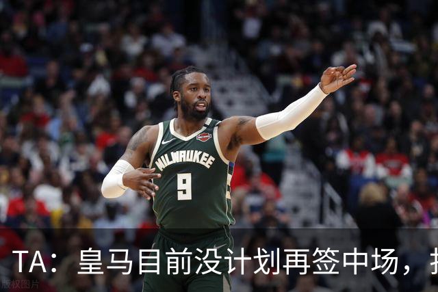 TA：皇马目前没计划再签中场，打算重用皮塔奇