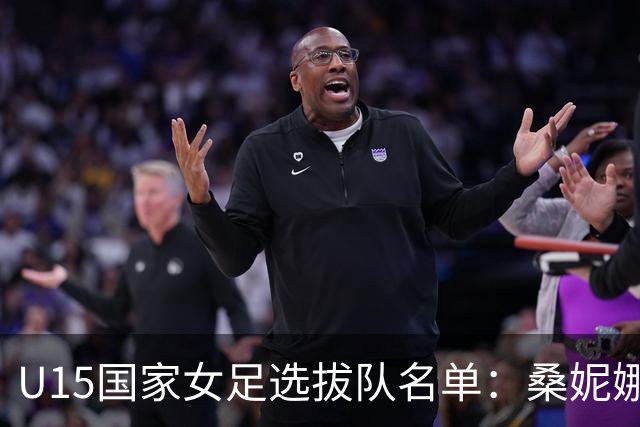 U15国家女足选拔队名单：桑妮娜挂帅古雅沙进教练组 共30人入选