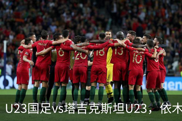 U23国足vs塔吉克斯坦U23，依木兰、吾米提江、向余望首发